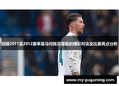 回顾2011至2012赛季皇马对阵贝蒂斯的精彩对决及比赛亮点分析
