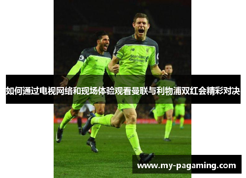 如何通过电视网络和现场体验观看曼联与利物浦双红会精彩对决