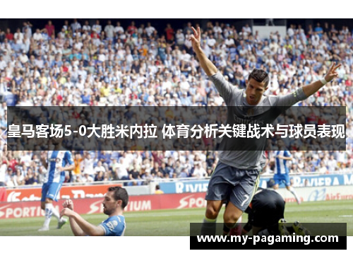 皇马客场5-0大胜米内拉 体育分析关键战术与球员表现
