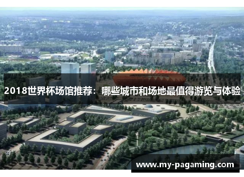 2018世界杯场馆推荐：哪些城市和场地最值得游览与体验