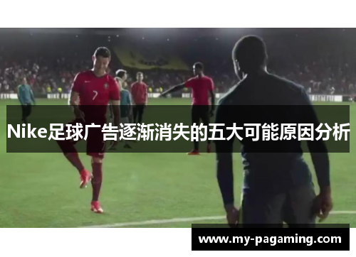 Nike足球广告逐渐消失的五大可能原因分析
