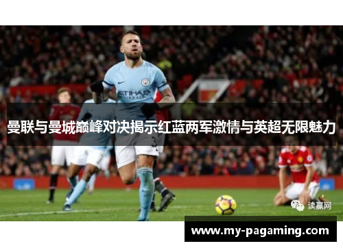 曼联与曼城巅峰对决揭示红蓝两军激情与英超无限魅力
