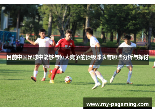 目前中国足球中能够与恒大竞争的顶级球队有哪些分析与探讨