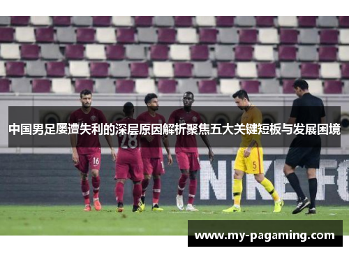 中国男足屡遭失利的深层原因解析聚焦五大关键短板与发展困境