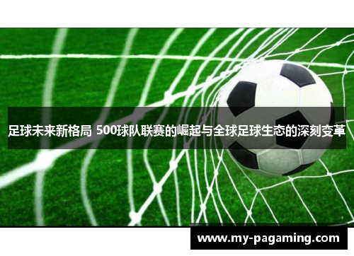 足球未来新格局 500球队联赛的崛起与全球足球生态的深刻变革