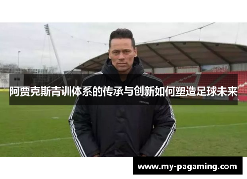 阿贾克斯青训体系的传承与创新如何塑造足球未来