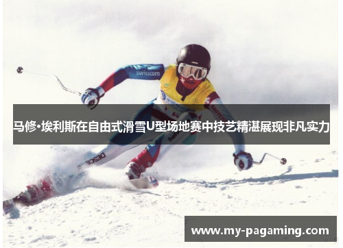 马修·埃利斯在自由式滑雪U型场地赛中技艺精湛展现非凡实力 马修·埃利斯在自由式滑雪U型场地赛中技艺精湛展现非凡实力