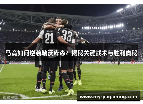马竞如何逆袭勒沃库森?揭秘关键战术与胜利奥秘 马竞如何逆袭勒沃库森?揭秘关键战术与胜利奥秘