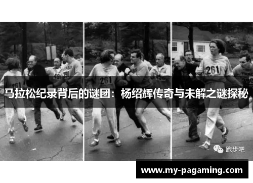 马拉松纪录背后的谜团:杨绍辉传奇与未解之谜探秘 马拉松纪录背后的谜团:杨绍辉传奇与未解之谜探秘