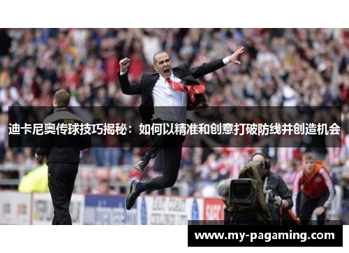 迪卡尼奥传球技巧揭秘：如何以精准和创意打破防线并创造机会