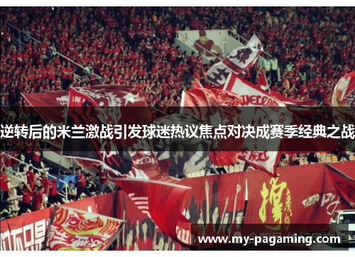 逆转后的米兰激战引发球迷热议焦点对决成赛季经典之战 逆转后的米兰激战引发球迷热议焦点对决成赛季经典之战