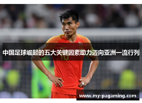 中国足球崛起的五大关键因素助力迈向亚洲一流行列 中国足球崛起的五大关键因素助力迈向亚洲一流行列
