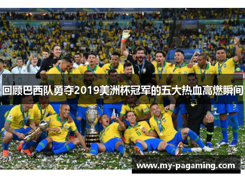 回顾巴西队勇夺2019美洲杯冠军的五大热血高燃瞬间 回顾巴西队勇夺2019美洲杯冠军的五大热血高燃瞬间
