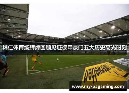 拜仁体育场辉煌回顾见证德甲豪门五大历史高光时刻