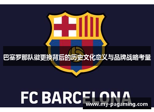 巴塞罗那队徽更换背后的历史文化意义与品牌战略考量 巴塞罗那队徽更换背后的历史文化意义与品牌战略考量