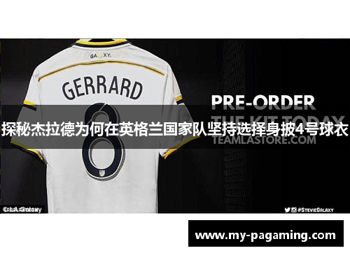 探秘杰拉德为何在英格兰国家队坚持选择身披4号球衣 探秘杰拉德为何在英格兰国家队坚持选择身披4号球衣