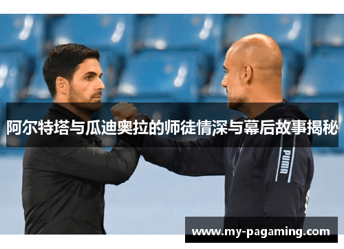 阿尔特塔与瓜迪奥拉的师徒情深与幕后故事揭秘