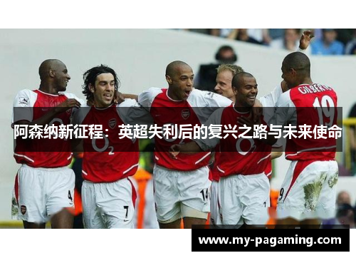 阿森纳新征程：英超失利后的复兴之路与未来使命