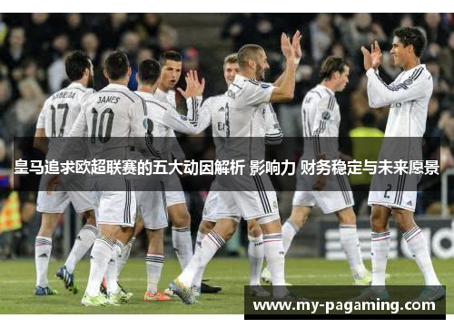 皇马追求欧超联赛的五大动因解析 影响力 财务稳定与未来愿景 皇马追求欧超联赛的五大动因解析 影响力 财务稳定与未来愿景