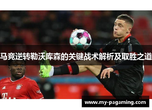 马竞逆转勒沃库森的关键战术解析及取胜之道