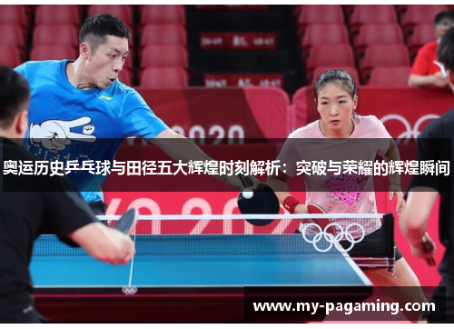 奥运历史乒乓球与田径五大辉煌时刻解析:突破与荣耀的辉煌瞬间 奥运历史乒乓球与田径五大辉煌时刻解析:突破与荣耀的辉煌瞬间