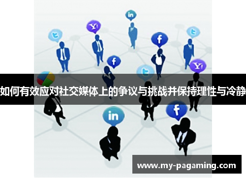 如何有效应对社交媒体上的争议与挑战并保持理性与冷静 如何有效应对社交媒体上的争议与挑战并保持理性与冷静