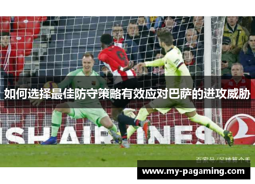 如何选择最佳防守策略有效应对巴萨的进攻威胁