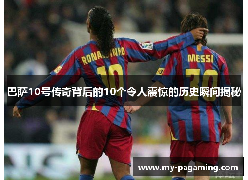巴萨10号传奇背后的10个令人震惊的历史瞬间揭秘