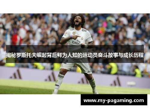 揭秘罗斯托夫崛起背后鲜为人知的运动员奋斗故事与成长历程 揭秘罗斯托夫崛起背后鲜为人知的运动员奋斗故事与成长历程