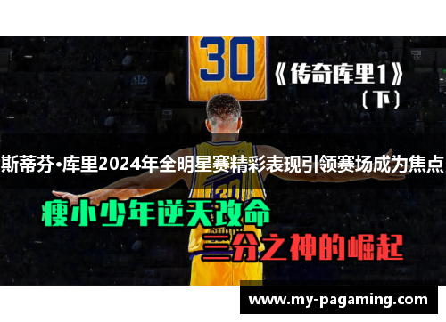 斯蒂芬·库里2024年全明星赛精彩表现引领赛场成为焦点 斯蒂芬·库里2024年全明星赛精彩表现引领赛场成为焦点