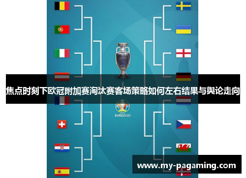 焦点时刻下欧冠附加赛淘汰赛客场策略如何左右结果与舆论走向