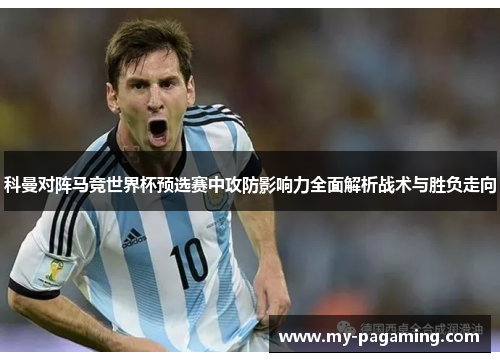 科曼对阵马竞世界杯预选赛中攻防影响力全面解析战术与胜负走向