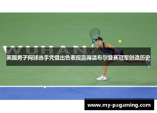 英国男子网球选手凭借出色表现赢得温布尔登赛冠军创造历史