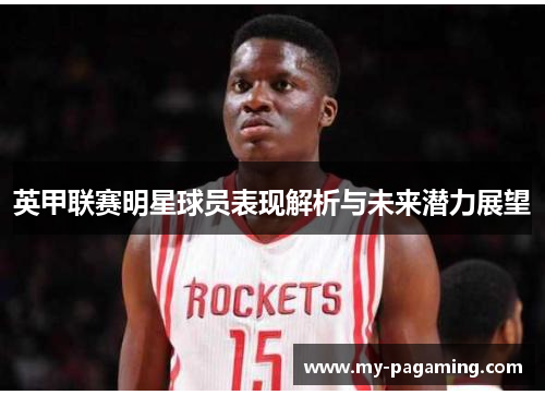 英甲联赛明星球员表现解析与未来潜力展望