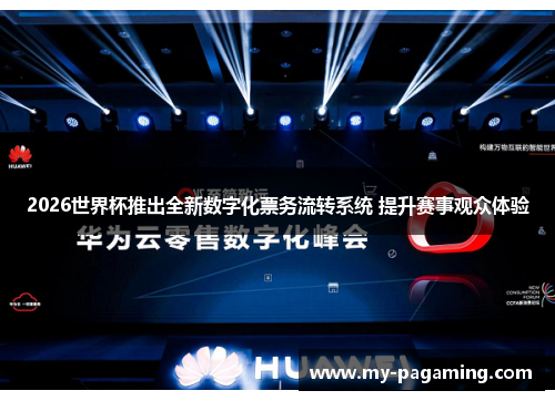 2026世界杯推出全新数字化票务流转系统 提升赛事观众体验