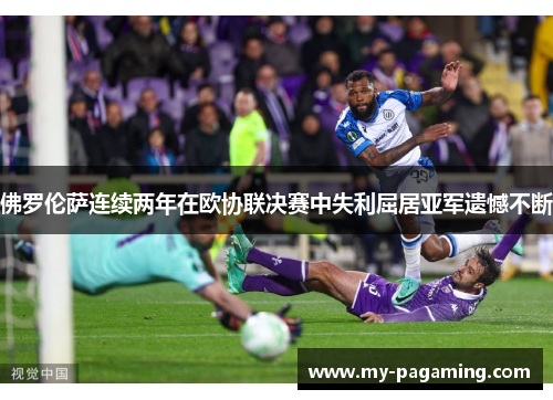 佛罗伦萨连续两年在欧协联决赛中失利屈居亚军遗憾不断