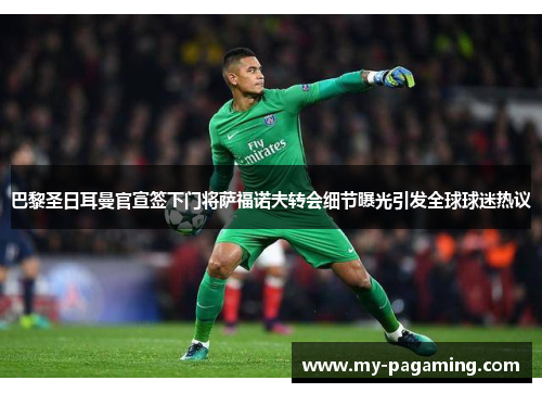 巴黎圣日耳曼官宣签下门将萨福诺夫转会细节曝光引发全球球迷热议 巴黎圣日耳曼官宣签下门将萨福诺夫转会细节曝光引发全球球迷热议