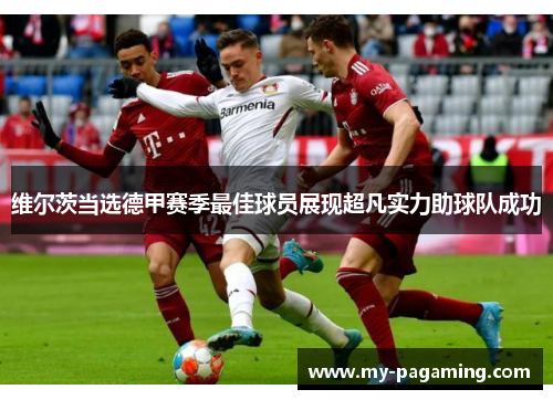 维尔茨当选德甲赛季最佳球员展现超凡实力助球队成功 维尔茨当选德甲赛季最佳球员展现超凡实力助球队成功