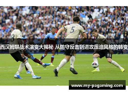 西汉姆联战术演变大揭秘 从防守反击到进攻压迫风格的转变 西汉姆联战术演变大揭秘 从防守反击到进攻压迫风格的转变