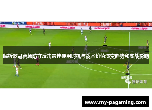 解析欧冠赛场防守反击最佳使用时机与战术价值演变趋势和实战影响 解析欧冠赛场防守反击最佳使用时机与战术价值演变趋势和实战影响