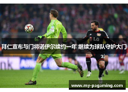 拜仁宣布与门将诺伊尔续约一年 继续为球队守护大门 拜仁宣布与门将诺伊尔续约一年 继续为球队守护大门