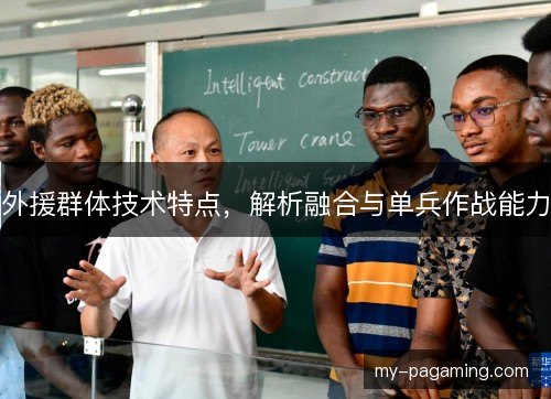 外援群体技术特点,解析融合与单兵作战能力 外援群体技术特点,解析融合与单兵作战能力