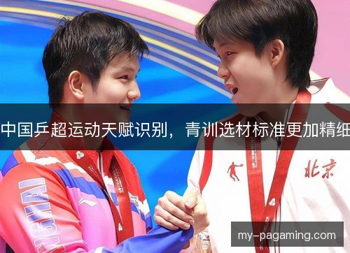 中国乒超运动天赋识别，青训选材标准更加精细